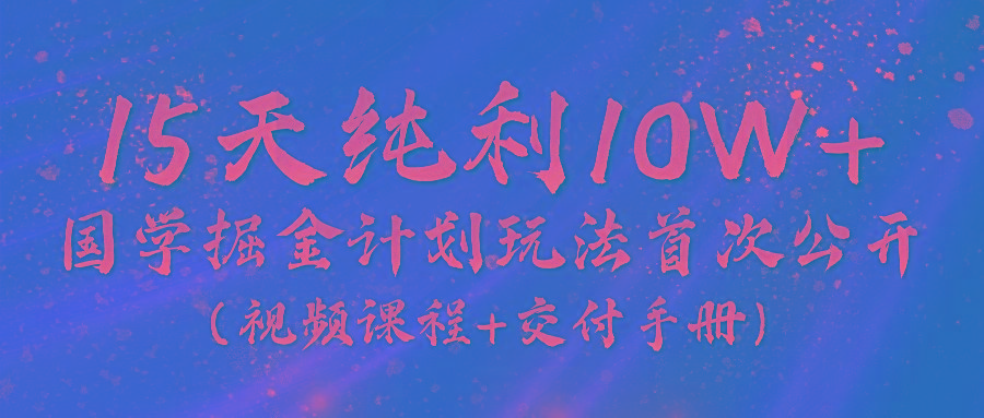 《国学掘金计划2024》实战教学视频，15天纯利10W+(视频课程+交付手册)-搞钱日记