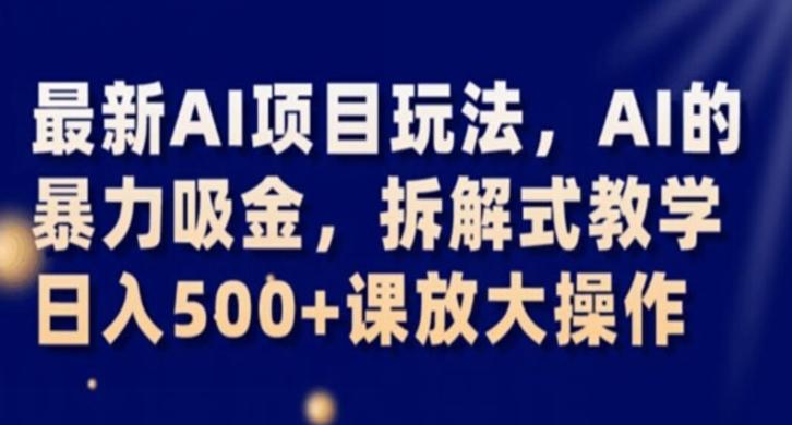 最新AI项目玩法，AI的暴力吸金，拆解式教学，日入500+课放大操作【揭秘】-搞钱日记