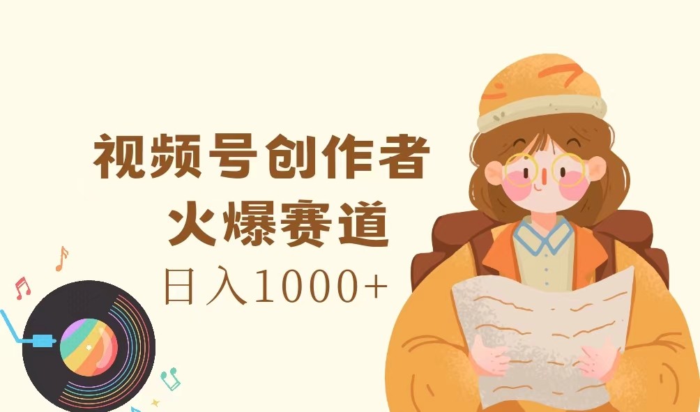 视频号创作者，火爆赛道，日入1000+-搞钱日记