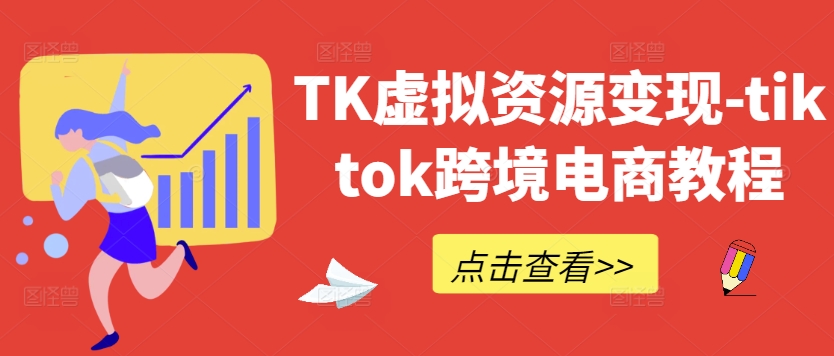 TK虚拟资源变现-tiktok跨境电商教程-搞钱日记