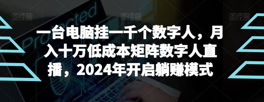 【超级蓝海项目】一台电脑挂一千个数字人，月入十万低成本矩阵数字人直播，2024年开启躺赚模式【揭秘】-搞钱日记
