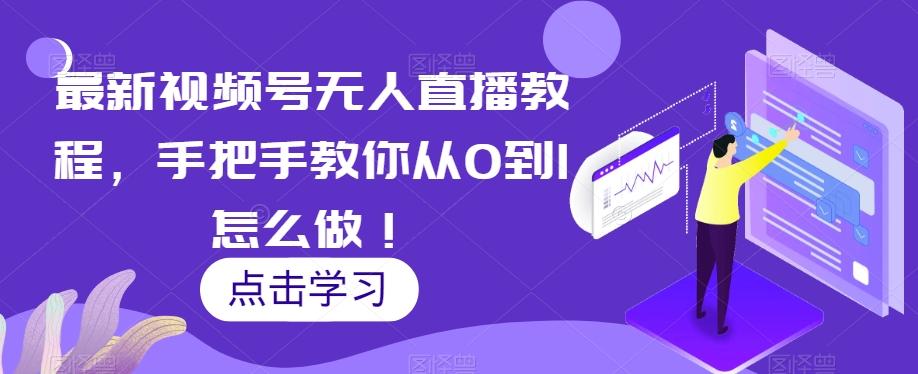 最新视频号无人直播教程，手把手教你从0到1怎么做！-搞钱日记