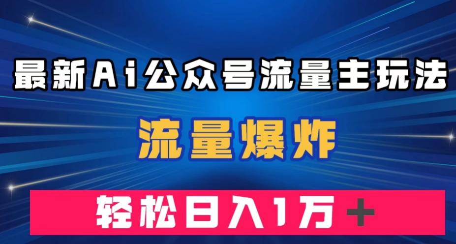 最新AI公众号流量主玩法，流量爆炸，轻松月入一万＋【揭秘】-搞钱日记