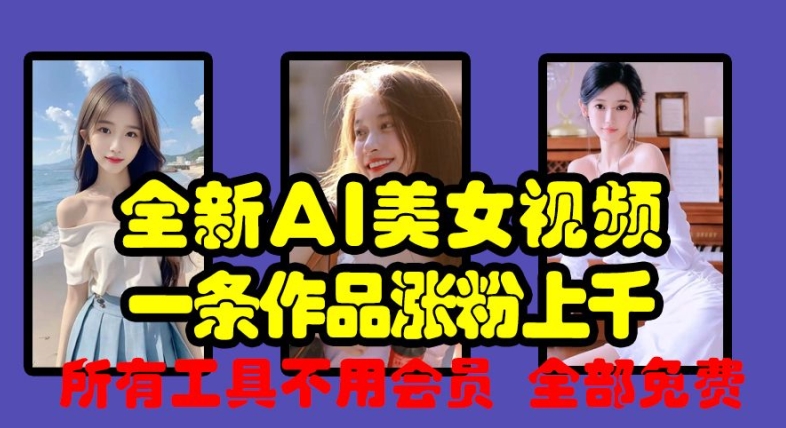 全新AI美女视频，一条作品涨粉上千，所有工具不用会员，全部免费-搞钱日记