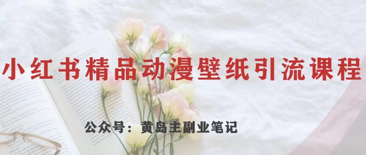 黄岛主·小红书精品动漫壁纸引流变现项目，一条龙变现玩法分享-搞钱日记