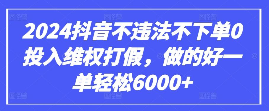 2024抖音不违法不下单0投入维权打假，做的好一单轻松6000+【仅揭秘】-搞钱日记