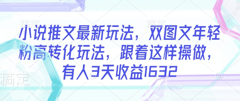 小说推文最新玩法，双图文年轻粉高转化玩法，跟着这样操做，有人3天收益1632-搞钱日记