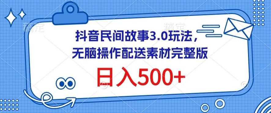 抖音民间故事3.0玩法，无脑操作，日入500+配送素材完整版【揭秘】-搞钱日记