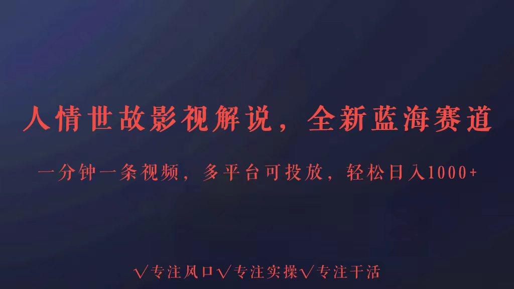 全新蓝海赛道人情世故解说，多平台投放轻松日入3000+-搞钱日记
