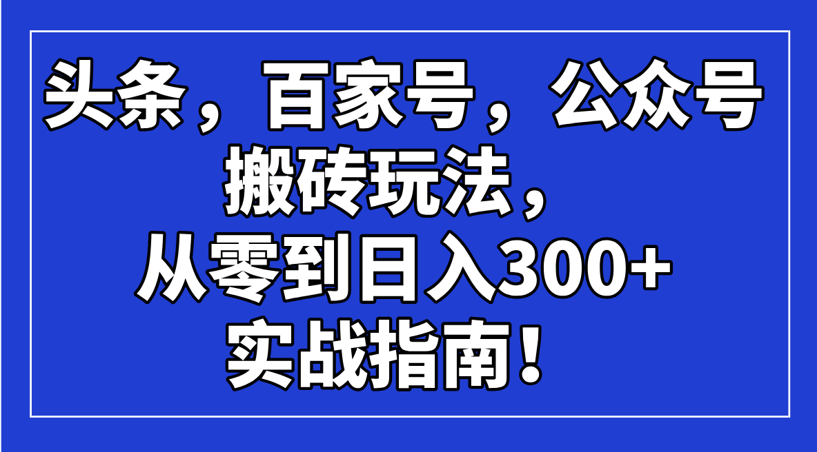 头条，百家号，公众号搬砖玩法，从零到日入300+的实战指南！-搞钱日记