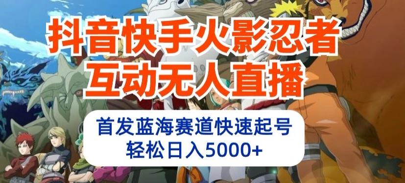 抖音快手火影忍者互动无人直播，首发蓝海赛道快速起号，轻松日入5000+【揭秘】-搞钱日记