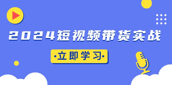 2024短视频带货实战：底层逻辑+实操技巧，橱窗引流、直播带货-搞钱日记