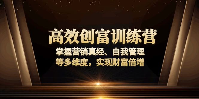 高效创富训练营：掌握营销真经、自我管理等多维度，实现财富倍增-搞钱日记