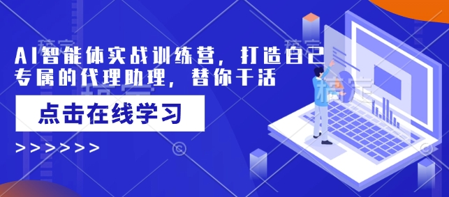 AI智能体实战训练营，打造自己专属的代理助理，替你干活-搞钱日记