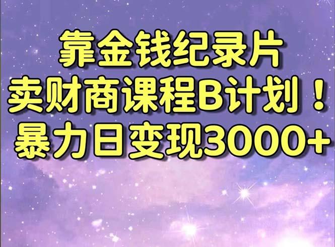 靠金钱纪录片卖财商课程B计划！暴力日变现3000+，喂饭式干货教程！-搞钱日记