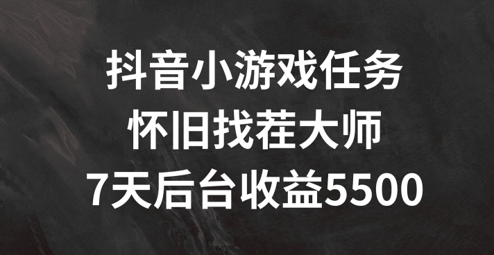 抖音小游戏任务，怀旧找茬，7天收入5500+【揭秘】-搞钱日记
