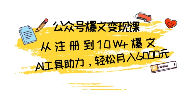 公众号爆文变现课：从注册到10W+爆文，AI工具助力，轻松月入6000元-搞钱日记