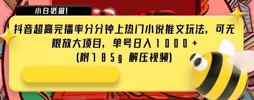 抖音超高完播率分分钟上热门小说推文玩法，可无限放大项目，单号日入1000+(附785g解压视频)【揭秘】-搞钱日记