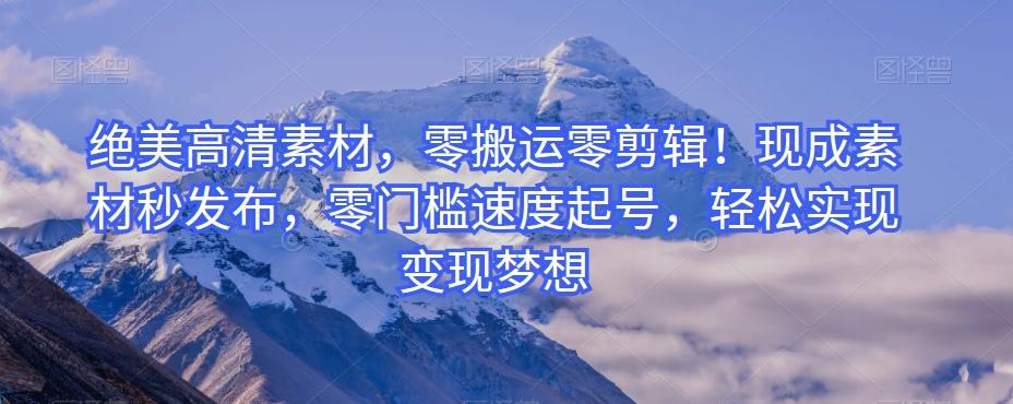 绝美高清素材，零搬运零剪辑！现成素材秒发布，零门槛速度起号，轻松实现变现梦想-搞钱日记
