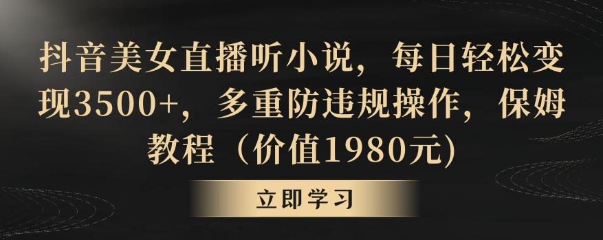 抖音美女直播听小说，每日轻松变现3500+，多重防违规操作，保姆教程(价值1980元)【揭秘】-搞钱日记