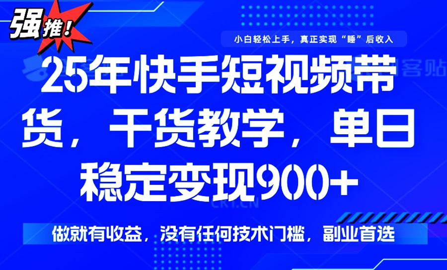 25年最新快手短视频带货，单日稳定变现900+，没有技术门槛，做就有收益-搞钱日记
