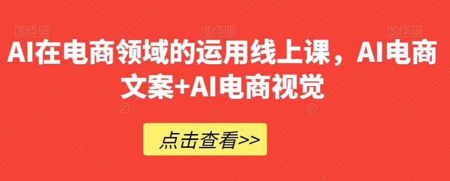AI在电商领域的运用线上课，​AI电商文案+AI电商视觉-搞钱日记