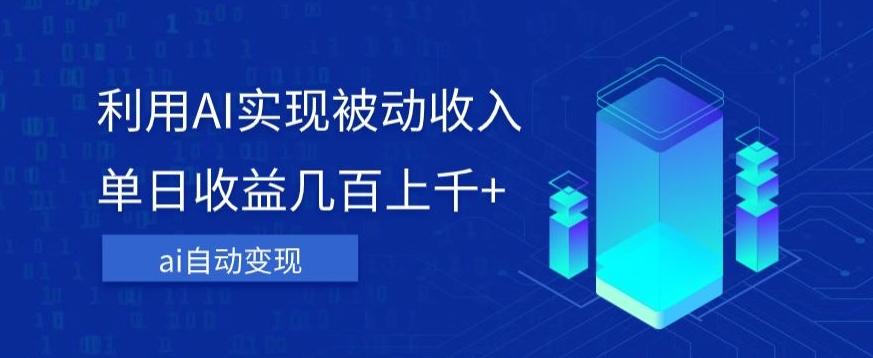 利用ai实现被动收入，单日收益几百上千+，无需动脑，傻瓜式操作【揭秘】-搞钱日记