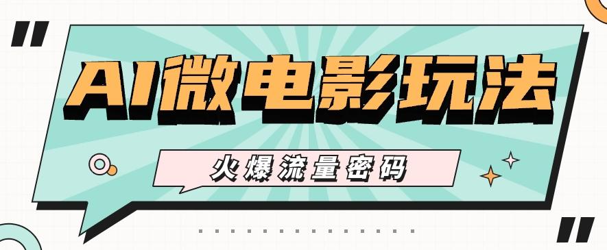 最近爆火的AI微电影玩法，零门槛新手也能制作原创作品，多种变现方式【视频+工具】-搞钱日记