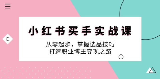 小红书买手实战课：从零起步，掌握选品技巧，打造职业博主变现之路-搞钱日记