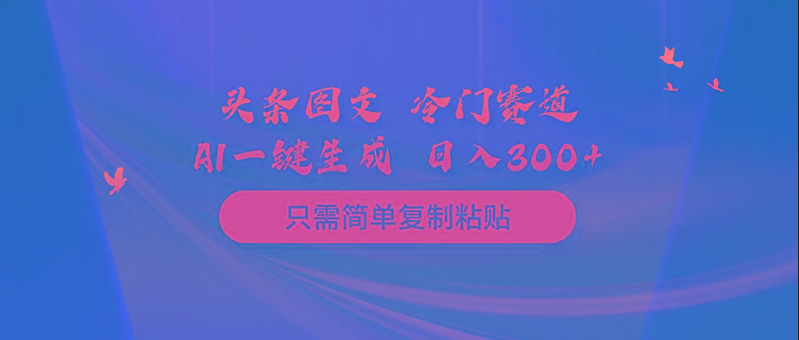 (10039期)头条图文 冷门赛道 只需简单复制粘贴 几分钟一条作品 日入300+-搞钱日记