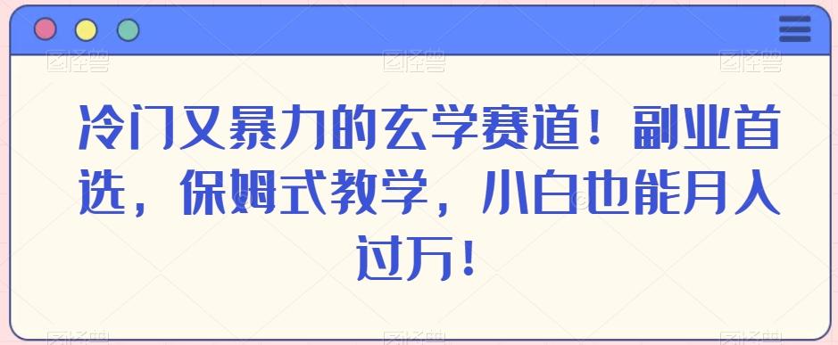 冷门又暴力的玄学赛道！副业首选，保姆式教学，小白也能月入过万！-搞钱日记