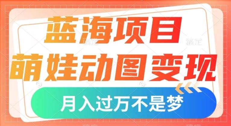 蓝海项目，萌娃动图变现，几分钟一个视频，小白也可直接入手，月入1w+【揭秘】-搞钱日记
