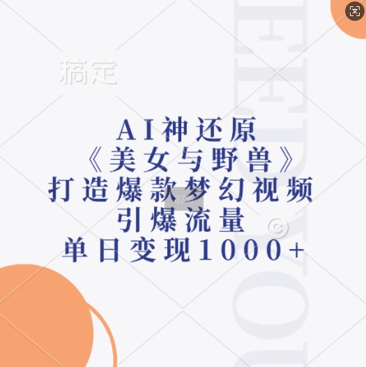 AI神还原《美女与野兽》，打造爆款梦幻视频，引爆流量，单日变现1k-搞钱日记