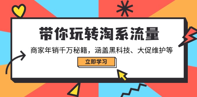带你玩转淘系流量，商家年销千万秘籍，涵盖黑科技、大促维护等-搞钱日记
