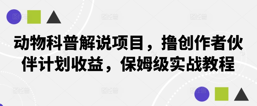 动物科普解说项目，撸创作者伙伴计划收益，保姆级实战教程-搞钱日记