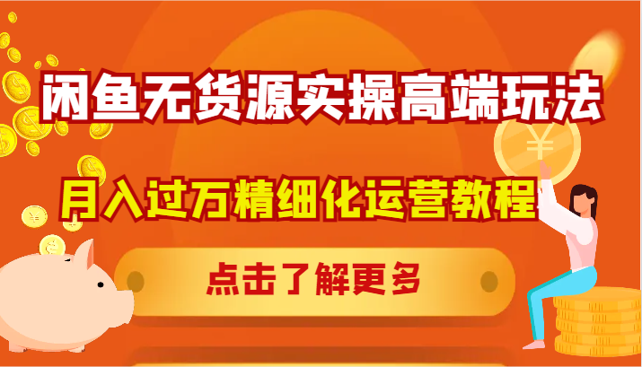 闲鱼无货源实操高端玩法，月入过万精细化运营教程-搞钱日记