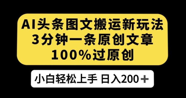 AI头条图文搬运新玩法，3分钟一条原创文章，100%过原创轻松日入200+【揭秘】-搞钱日记
