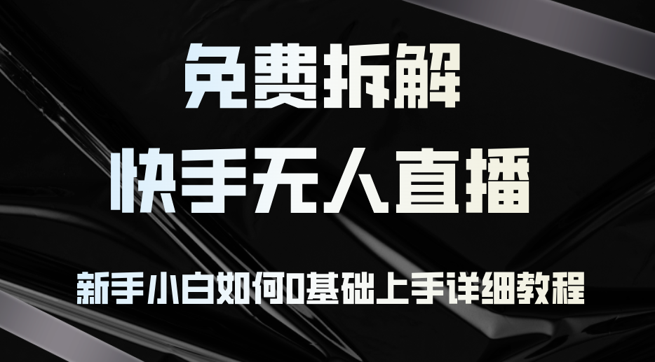 免费拆解：快手无人直播，新手小白如何0基础上手，详细教程-搞钱日记