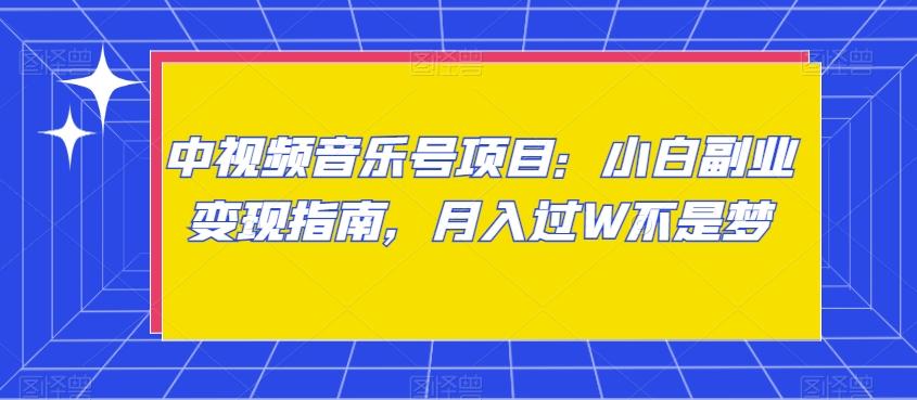 中视频音乐号项目：小白副业变现指南，月入过W不是梦【揭秘】-搞钱日记