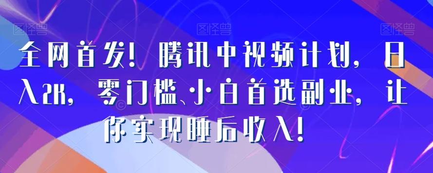 全网首发！腾讯中视频计划，日入2K，零门槛、小白首选副业，让你实现睡后收入！-搞钱日记