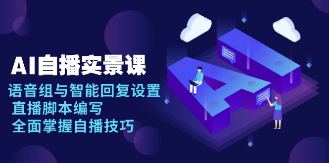 AI 自播 实景课：语音组与智能回复设置, 直播脚本编写, 全面掌握自播技巧-搞钱日记