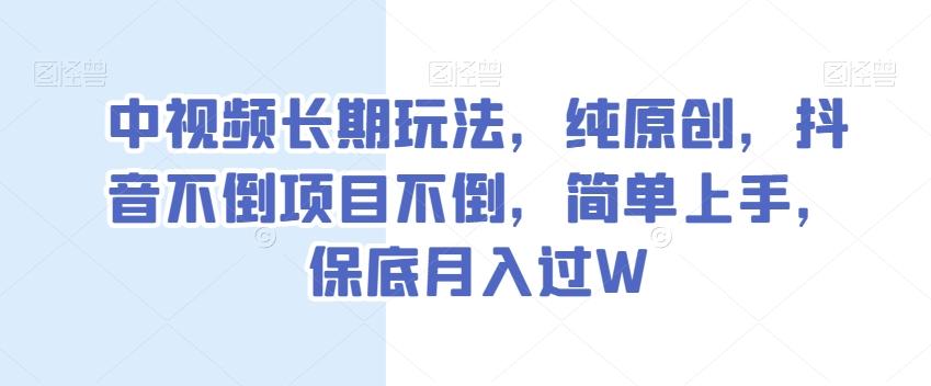 中视频长期玩法，纯原创，抖音不倒项目不倒，简单上手，保底月入过W【揭秘】-搞钱日记