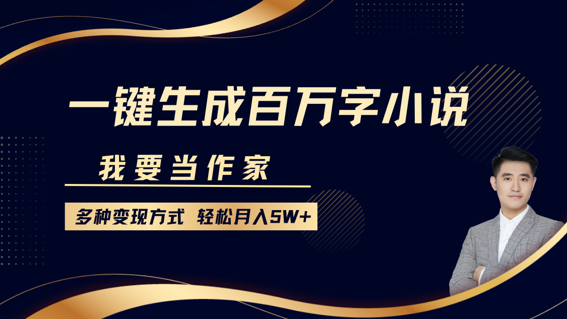 我要当作家，一键生成百万字小说，多种变现方式，轻松月入5W+-搞钱日记