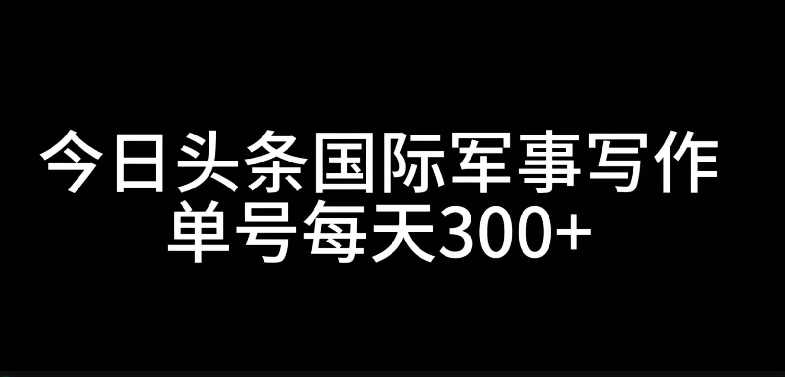 今日头条国际军事写作，利用AI创作，单号日入300+-搞钱日记