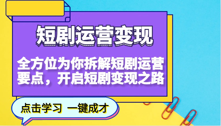 短剧运营变现，全方位为你拆解短剧运营要点，开启短剧变现之路-搞钱日记