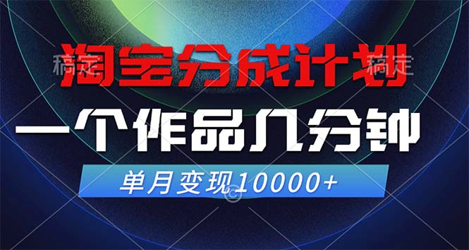 淘宝分成计划，一个作品几分钟， 单月变现10000+-搞钱日记