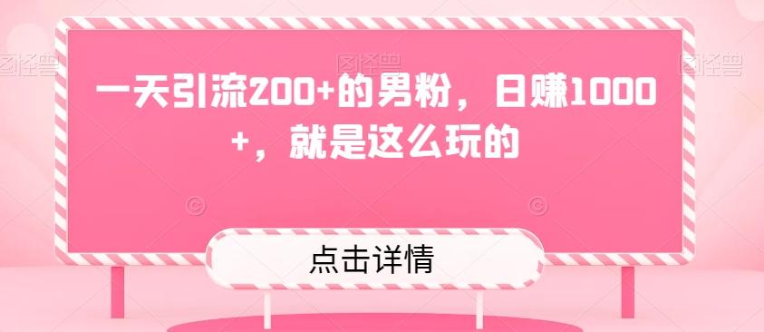一天引流200+的男粉，日赚1000+，就是这么玩的-搞钱日记