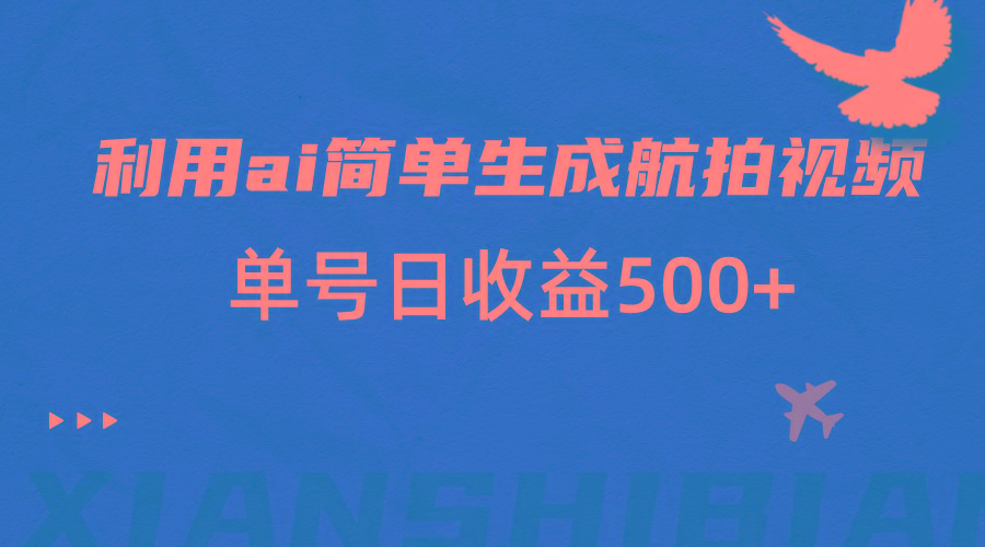 利用ai简单复制粘贴，生成航拍视频，单号日收益500+-搞钱日记