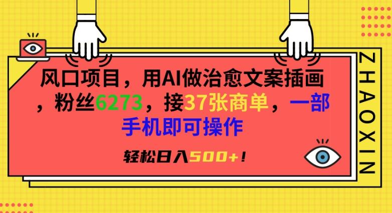 风口项目，用AI做治愈文案插画，粉丝6273，接37张商单，一部手机即可操作，轻松日入500+【揭秘】-搞钱日记