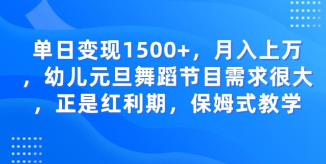 单日变现1500+，月入上万幼儿元旦舞蹈节目需求很大正是红利期，保姆式教学-搞钱日记